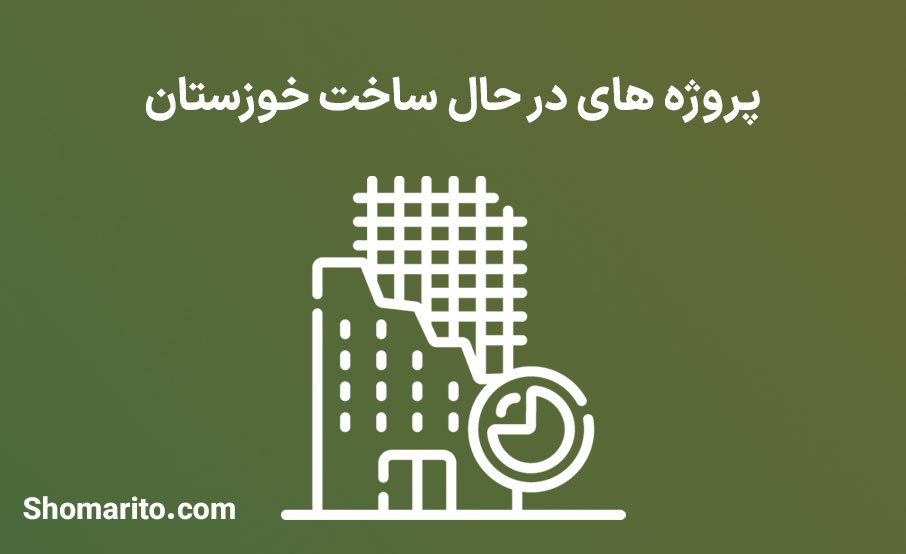 پروژه های در حال ساخت خوزستان