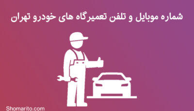 شماره موبایل و تلفن تعمیرگاه های خودرو تهران