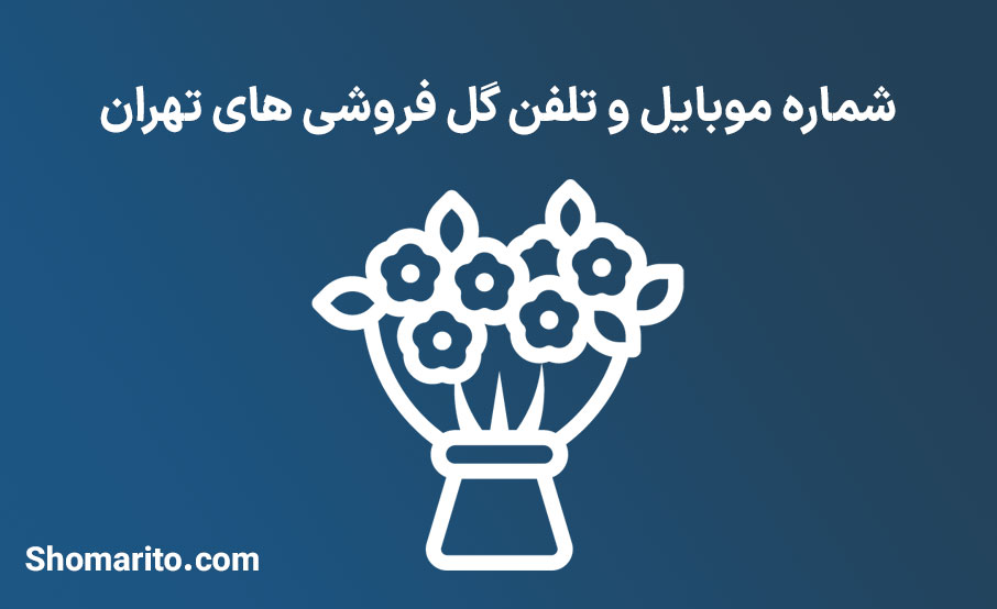 شماره موبایل و تلفن گل فروشی های تهران