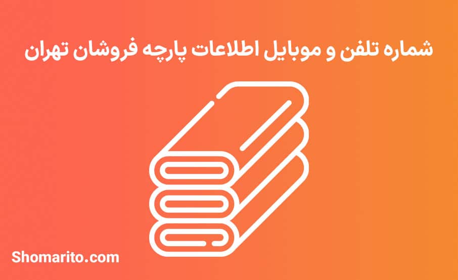 شماره تلفن و موبایل اطلاعات پارچه فروشان تهران