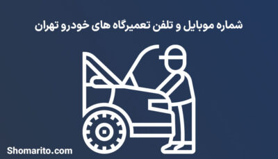 شماره موبایل و تلفن تعمیرگاه های خودرو تهران