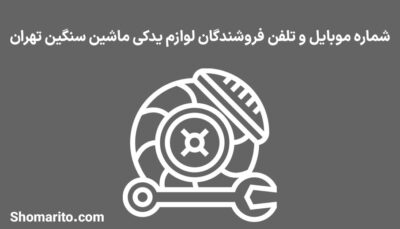 شماره موبایل و تلفن فروشندگان لوازم یدکی ماشین سنگین تهران