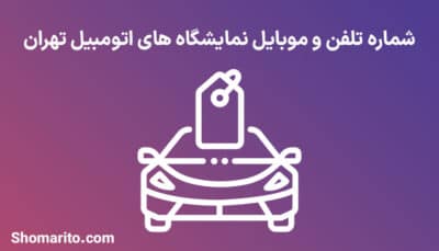 شماره موبایل و تلفن نمایشگاه های اتومبیل تهران