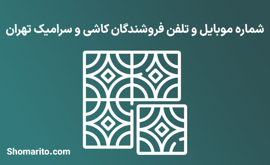 شماره موبایل و تلفن فروشندگان کاشی و سرامیک تهران