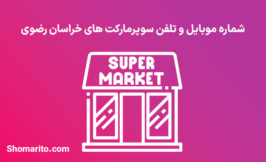 شماره موبایل و تلفن سوپرمارکت های خراسان رضوی