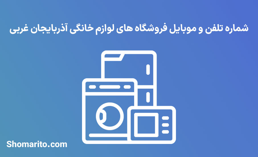 شماره تلفن و موبایل فروشگاه های لوازم خانگی آذربایجان غربی