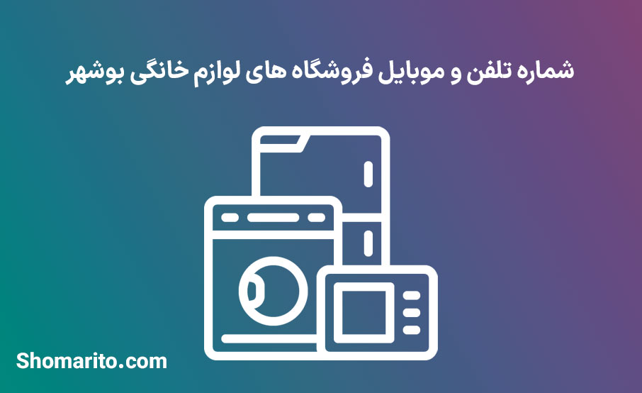 شماره تلفن و موبایل فروشگاه های لوازم خانگی بوشهر