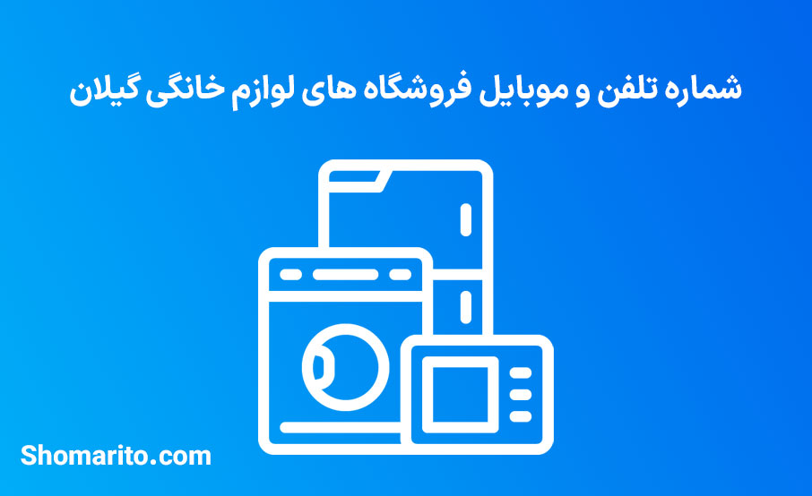 شماره تلفن و موبایل فروشندگان لوازم خانگی گیلان