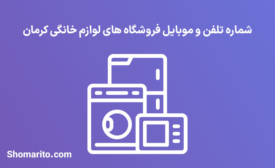 شماره تلفن و موبایل فروشگاه های لوازم خانگی کرمان