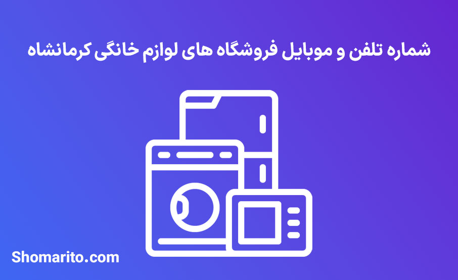 شماره تلفن و موبایل فروشگاه های لوازم خانگی کرمانشاه