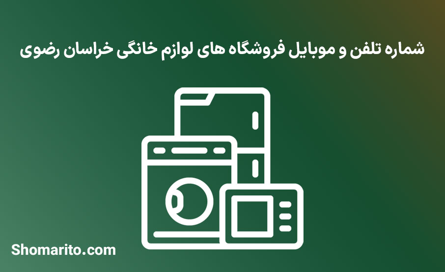 شماره تلفن و موبایل فروشگاه های لوازم خانگی خراسان رضوی