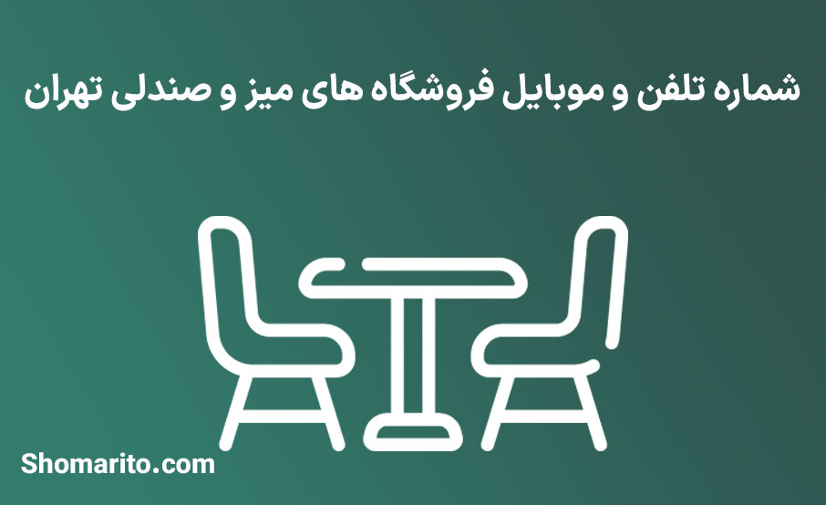 شماره تلفن و موبایل فروشگاه های میز و صندلی تهران