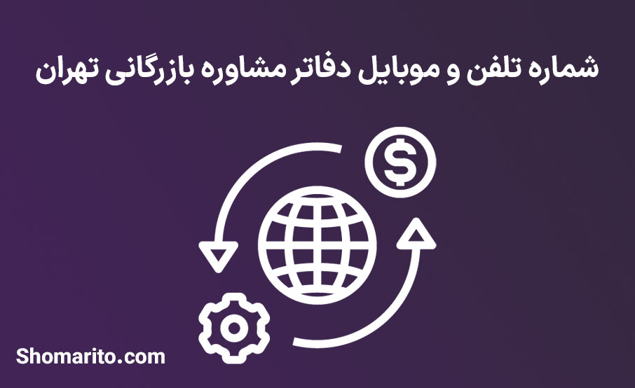 شماره تلفن و موبایل دفاتر مشاوره بازرگانی تهران