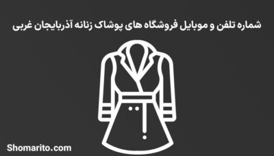 شماره تلفن و موبایل فروشگاه های پوشاک زنانه آذربایجان غربی