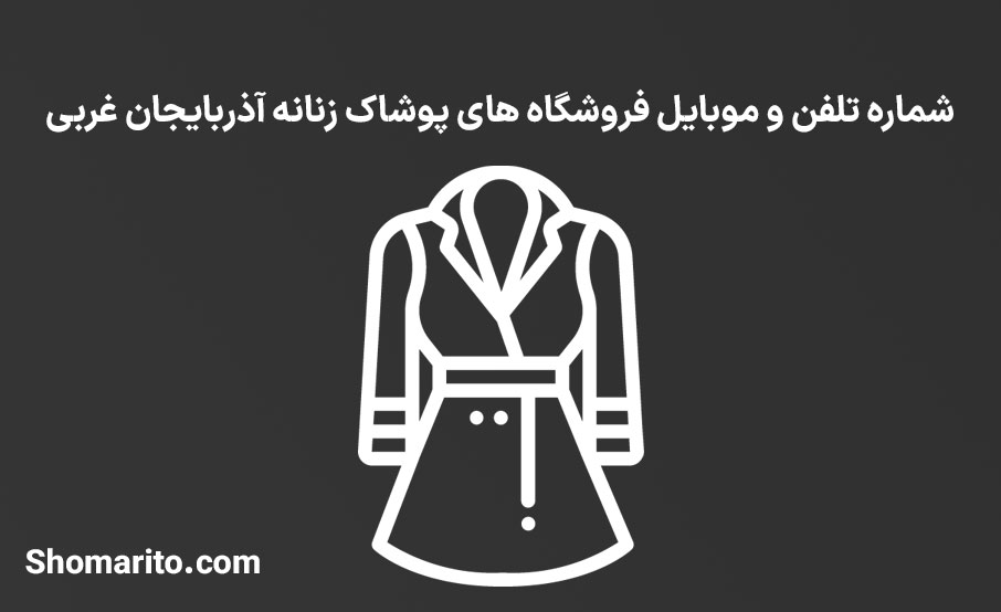 شماره تلفن و موبایل فروشگاه های پوشاک زنانه آذربایجان غربی