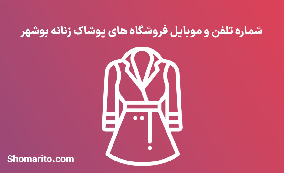 شماره تلفن و موبایل فروشگاه های پوشاک زنانه بوشهر