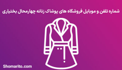 شماره تلفن و موبایل فروشگاه های پوشاک زنانه چهارمحال بختیاری