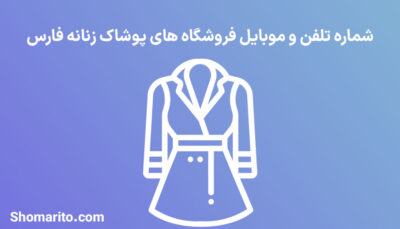 شماره تلفن و موبایل فروشگاه های پوشاک زنانه فارس