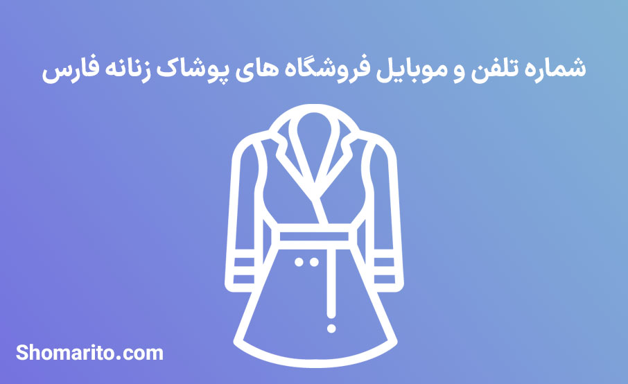شماره تلفن و موبایل فروشگاه های پوشاک زنانه فارس