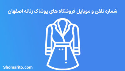 شماره تلفن و موبایل فروشگاه های پوشاک زنانه اصفهان