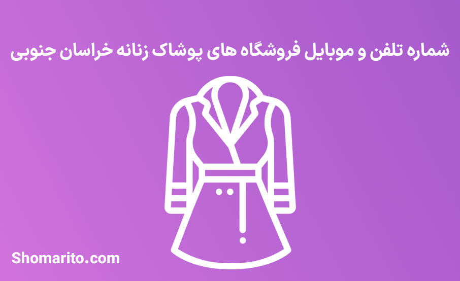 شماره تلفن و موبایل فروشگاه های پوشاک زنانه خراسان جنوبی