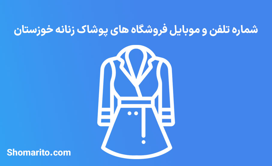 شماره تلفن و موبایل فروشگاه های پوشاک زنانه خوزستان