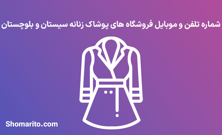 شماره تلفن و موبایل فروشگاه های پوشاک زنانه سیستان و بلوچستان