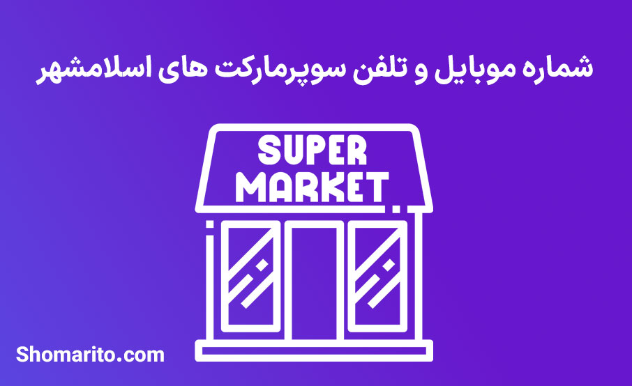 شماره تلفن و موبایل سوپرمارکت های اسلامشهر