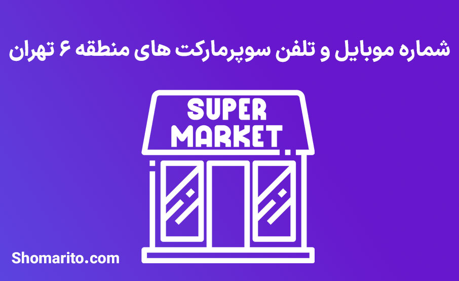 شماره تلفن و موبایل سوپرمارکت های منطقه 6 تهران