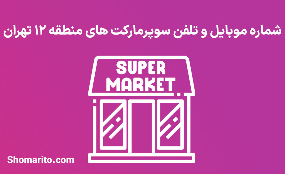 شماره تلفن و موبایل سوپرمارکت های منطقه 12 تهران