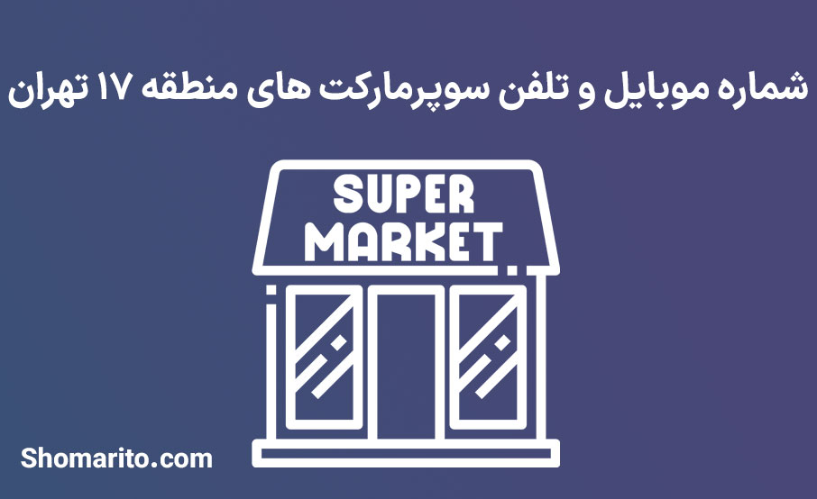 شماره تلفن و موبایل سوپرمارکت های منطقه 17 تهران
