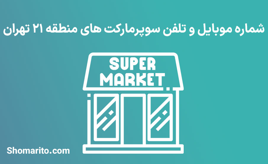 شماره تلفن و موبایل سوپرمارکت های منطقه 21 تهران