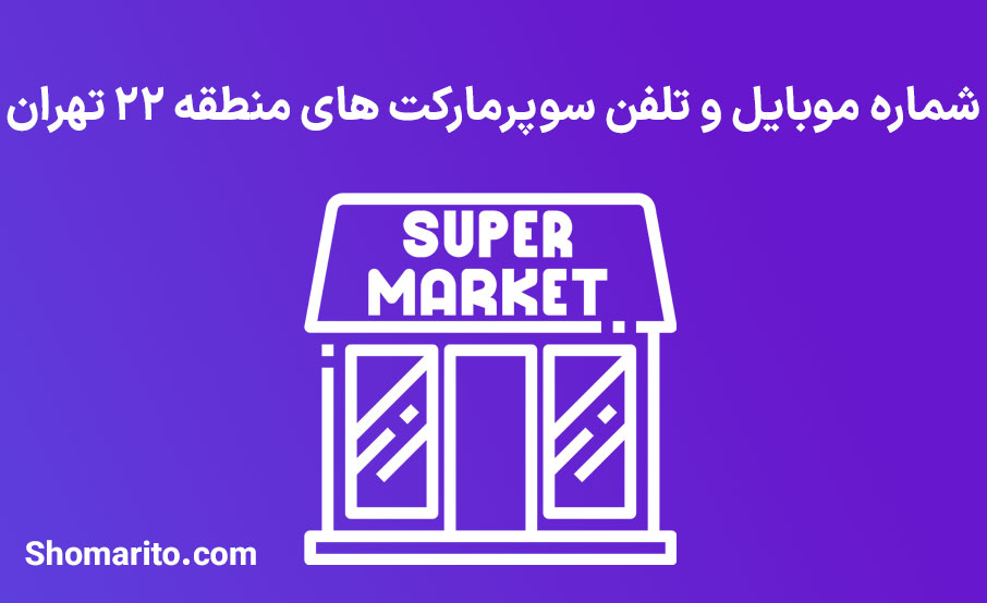 شماره تلفن و موبایل سوپرمارکت های منطقه 22 تهران
