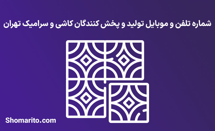 شماره تلفن و موبایل تولید و پخش کنندگان کاشی و سرامیک تهران