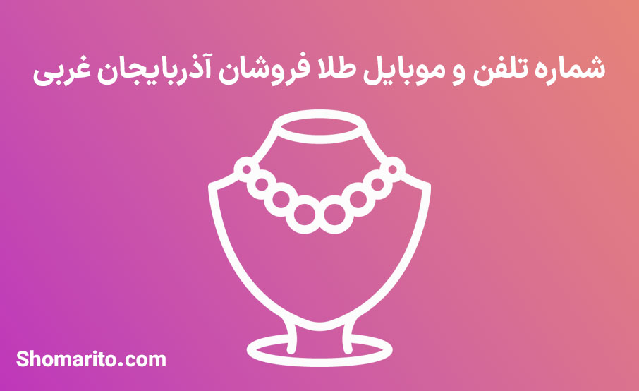 شماره تلفن و موبایل طلا فروشان آذربایجان غربی
